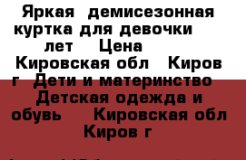 Яркая, демисезонная куртка для девочки (4-6 лет) › Цена ­ 550 - Кировская обл., Киров г. Дети и материнство » Детская одежда и обувь   . Кировская обл.,Киров г.